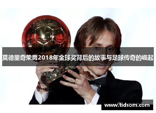 莫德里奇荣膺2018年金球奖背后的故事与足球传奇的崛起