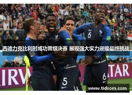 西德力克比利时成功晋级决赛 展现强大实力迎接最终挑战