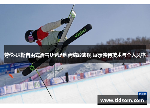 劳伦·琼斯自由式滑雪U型场地赛精彩表现 展示独特技术与个人风格
