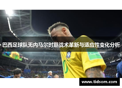 巴西足球队无内马尔时期战术革新与适应性变化分析