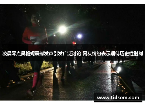 凌晨零点吴艳妮震撼发声引发广泛讨论 网友纷纷表示期待历史性时刻