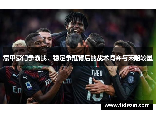 意甲豪门争霸战：稳定争冠背后的战术博弈与策略较量