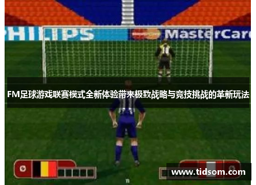 FM足球游戏联赛模式全新体验带来极致战略与竞技挑战的革新玩法
