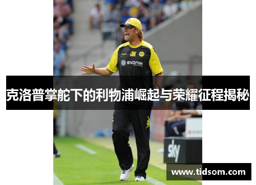 克洛普掌舵下的利物浦崛起与荣耀征程揭秘