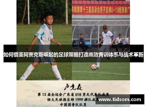 如何借鉴阿贾克斯崛起的足球策略打造高效青训体系与战术革新