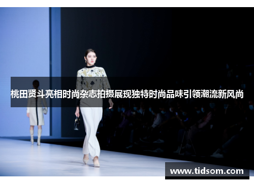 桃田贤斗亮相时尚杂志拍摄展现独特时尚品味引领潮流新风尚