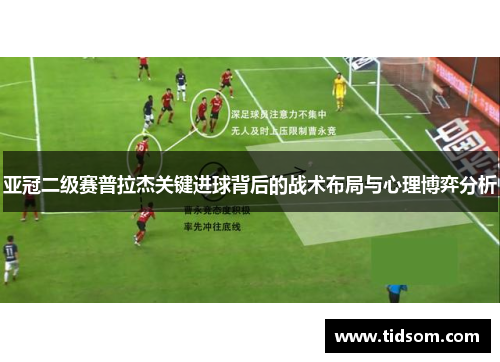 亚冠二级赛普拉杰关键进球背后的战术布局与心理博弈分析