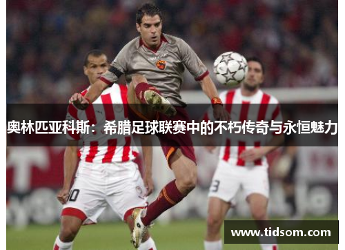 奥林匹亚科斯：希腊足球联赛中的不朽传奇与永恒魅力