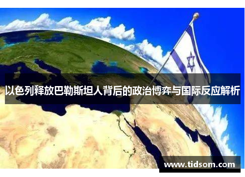以色列释放巴勒斯坦人背后的政治博弈与国际反应解析