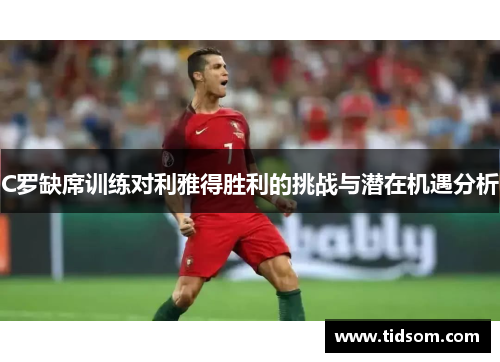 C罗缺席训练对利雅得胜利的挑战与潜在机遇分析