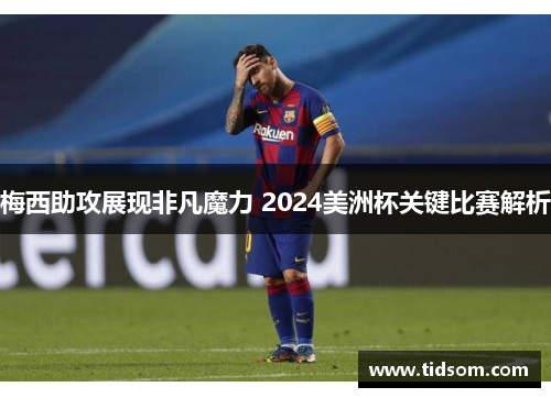 梅西助攻展现非凡魔力 2024美洲杯关键比赛解析