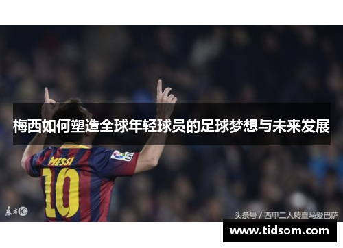 梅西如何塑造全球年轻球员的足球梦想与未来发展