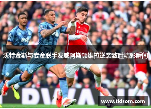 沃特金斯与麦金联手发威阿斯顿维拉逆袭致胜精彩瞬间