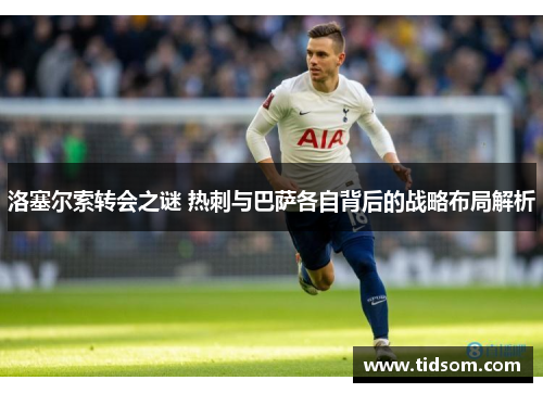 洛塞尔索转会之谜 热刺与巴萨各自背后的战略布局解析