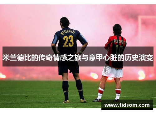 米兰德比的传奇情感之旅与意甲心脏的历史演变