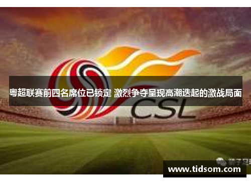粤超联赛前四名席位已锁定 激烈争夺呈现高潮迭起的激战局面