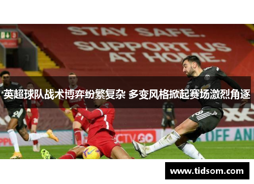 英超球队战术博弈纷繁复杂 多变风格掀起赛场激烈角逐