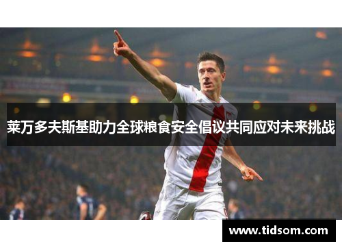 莱万多夫斯基助力全球粮食安全倡议共同应对未来挑战