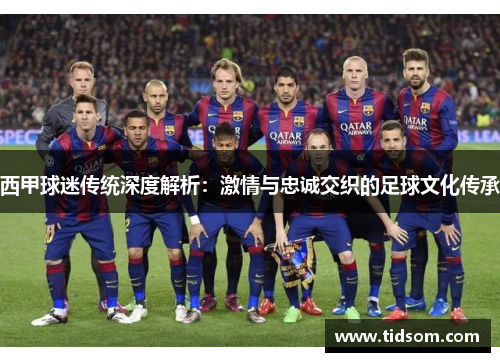 西甲球迷传统深度解析:激情与忠诚交织的足球文化传承 西甲球迷传统深度解析:激情与忠诚交织的足球文化传承