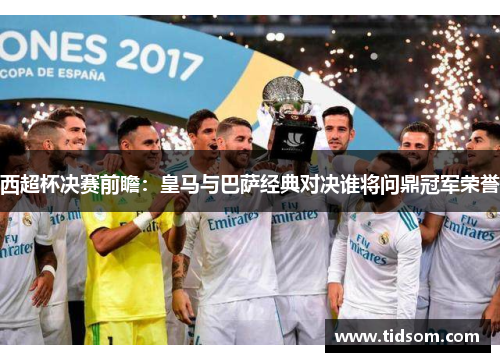 西超杯决赛前瞻：皇马与巴萨经典对决谁将问鼎冠军荣誉