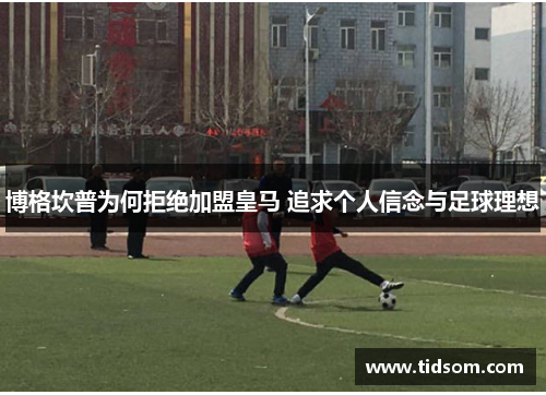 博格坎普为何拒绝加盟皇马 追求个人信念与足球理想 博格坎普为何拒绝加盟皇马 追求个人信念与足球理想