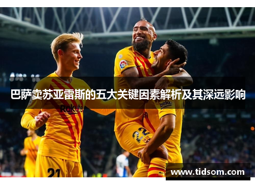 巴萨卖苏亚雷斯的五大关键因素解析及其深远影响 巴萨卖苏亚雷斯的五大关键因素解析及其深远影响