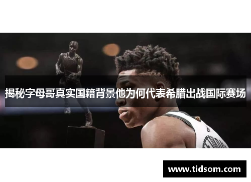 揭秘字母哥真实国籍背景他为何代表希腊出战国际赛场