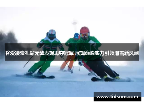 谷爱凌崇礼站无敌表现再夺冠军 展现巅峰实力引领滑雪新风潮